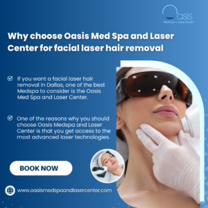 Why choose Oasis Med Spa and Laser Center for facial laser hair removal in Dallas, TX 